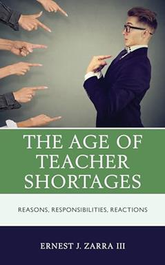 The Age of Teacher Shortages: Reasons, Responsibilities, Reactions, written by Ernest J. Zarra III PhD  educator  professional development leader  Kern High School District  Bakersfield  Califor...