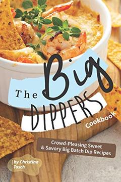 The Big Dippers Cookbook: Crowd-Pleasing Sweet Savory Big Batch Dip Recipes, written by Christina Tosch