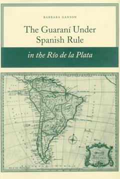 The Guarani Under Spanish Rule in the Rio De La Plata, written by Barbara Ganson