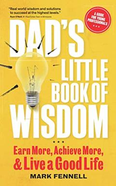 Dad's Little Book of Wisdom: Earn More, Achieve More, and Live a Good Life, written by Mark Fennell