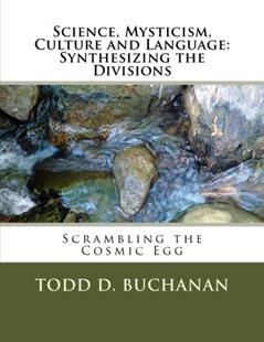 Science, Mysticism, Culture and Language - Synthesizing the Divisions: Scrambling the Cosmic Egg, written by Todd D. Buchanan