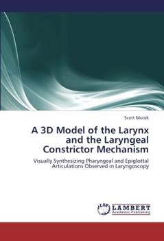 A 3D Model of the Larynx and the Laryngeal Constrictor Mechanism: Visually Synthesizing Pharyngeal and Epiglottal Articulations Observed in Laryngoscopy, written by Scott Moisik