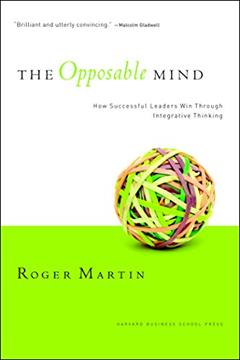 The Opposable Mind: How Successful Leaders Win Through Integrative Thinking, written by Roger L. Martin