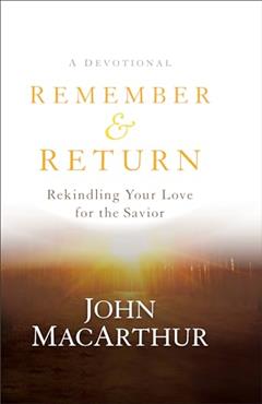 Remember and Return: Rekindling Your Love for the Savior--A Devotional, written by John MacArthur
