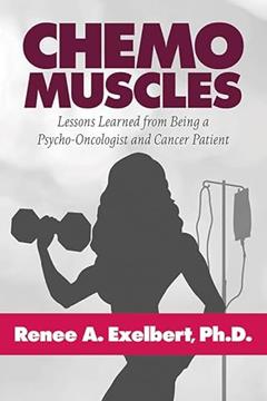 Chemo Muscles: Lessons Learned from Being a Psycho-Oncologist and Cancer Patient, written by Renee A. Exelbert Ph.D
