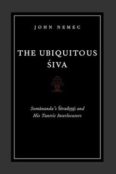 The Ubiquitous Siva: Somananda's Sivadrsti and His Tantric Interlocutors (AAR Religions in Translation), written by John Nemec