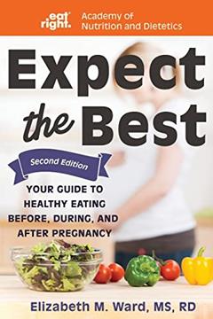 Expect the Best: Your Guide to Healthy Eating Before, During, and After Pregnancy, 2nd Edition, written by Elizabeth M Ward MS  RD; Academy of Nutrition and Dietetics