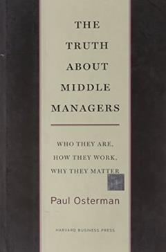 The Truth About Middle Managers: Who They Are, How They Work, Why They Matter, written by Paul Osterman