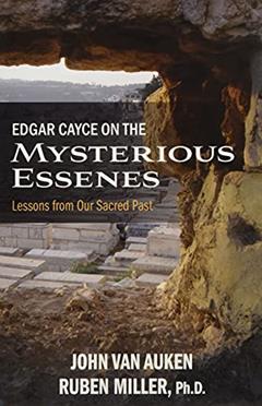 Edgar Cayce on the Mysterious Essenes: Lessons from Our Sacred Past, written by John Van Auken; Ruben Miller; PhD