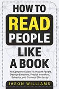 Read How To Read People Like A Book: The Complete Guide To Analyze People, Decode Emotions, Predict Intentions, Behavior, and Connect Effortlessly, written by Jason Williams