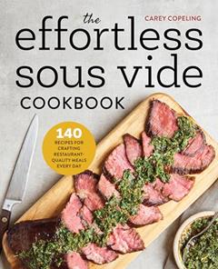 The Effortless Sous Vide Cookbook: 140 Recipes for Crafting Restaurant-Quality Meals Every Day, written by Carey Copeling