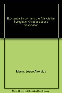 Existential Import and the Aristotelian Syllogistic. An abstract of a dissertation, written by Jesse Aloysius Mann
