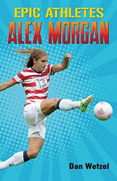 Epic Athletes: Alex Morgan (Epic Athletes, 2), written by Dan Wetzel