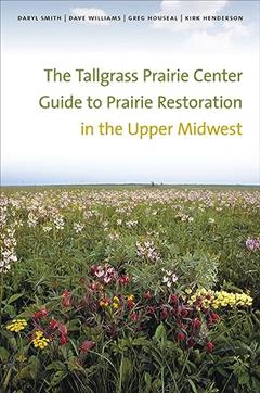 The Tallgrass Prairie Center Guide to Prairie Restoration in the Upper Midwest (Bur Oak Guide), written by Daryl Smith; Dave Williams; Greg Houseal; Kirk Henderson