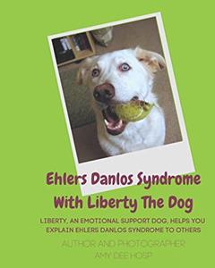 Ehlers Danlos Syndrome With Liberty The Dog: Liberty the Ehlers Danlos Dog Liberty, an Emotional Support Dog, Helps You Explain Ehlers Danlos Syndrome to Others., written by Amy Dee Hosp