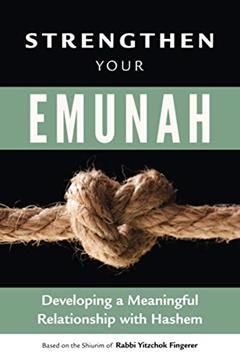 Strengthen Your Emunah: Developing a Meaningful Relationship with Hashem. Based on the Shiurim of Rabbi Yitzchok Fingerer, written by Fingerer Yitzchok