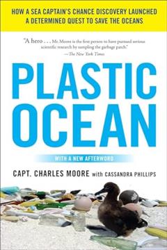 Plastic Ocean: How a Sea Captain's Chance Discovery Launched a Determined Quest to Save the Oceans, written by Charles Moore; Cassandra Phillips