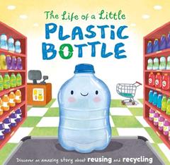 The Life of a Little Plastic Bottle: Discover an Amazing Story About Reusing and Recycling-Padded Board Book, written by IglooBooks