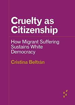 Cruelty as Citizenship: How Migrant Suffering Sustains White Democracy (Forerunners: Ideas First), written by Cristina Beltrán