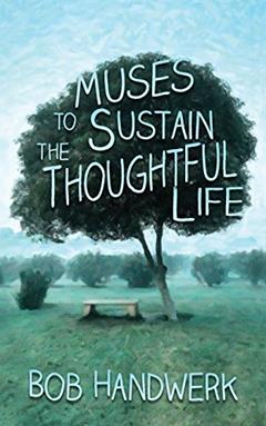 Muses To Sustain The Thoughtful Life, written by Bob Handwerk