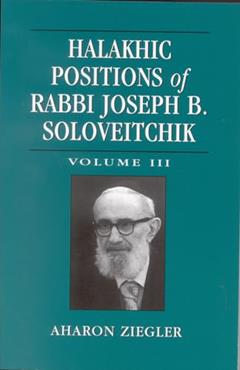 Halakhic Positions of Rabbi Joseph B. Soloveitchik: Volume 3, written by Aharon Ziegler