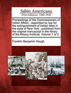 Proceedings of the Commissioners of Indian Affairs: Appointed by Law for the Extinguishment of Indian Titles in the State of New York: Published from ... of the Albany Institute. Volume 1 of 2, written by Franklin Benjamin Hough