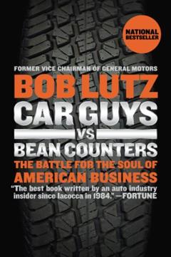Car Guys vs. Bean Counters: The Battle for the Soul of American Business, written by Robert A. Lutz
