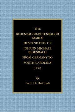 The Bedenbaugh-Betenbaugh Family: Descendants of Johann Michael Bidenbach from Germany to South Carolina, 1752: Descendants of Johann Michael Bidenbach from Germany to South Carolina, 1752, written by Brent H. Holcomb