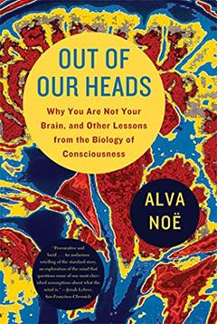 Out of Our Heads: Why You Are Not Your Brain, and Other Lessons from the Biology of Consciousness, written by Alva Noë