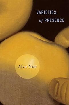 Varieties of Presence, written by Alva Noë