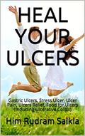 HEAL YOUR ULCERS: Gastric Ulcers, Stress Ulcer, Ulcer Pain, Ulcers Relief, Food for Ulcers (Including Ulcerative Colitis), written by Him Rudram Saikia