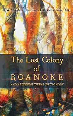 The Lost Colony of Roanoke: A Collection of Utter Speculation, written by River Eno; D R Kinter; LCW Allingham; Susan Tulio