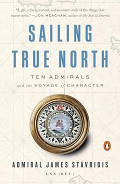 Sailing True North: Ten Admirals and the Voyage of Character, written by Admiral James Stavridis USN