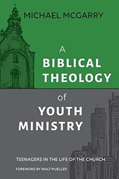 A Biblical Theology of Youth Ministry, written by Michael McGarry