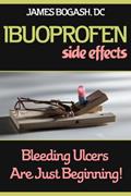 Read Ibuprofen Side Effects: Bleeding Ulcers are Just the Beginning, written by James Bogash