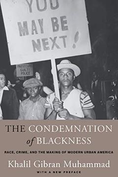 The Condemnation of Blackness: Race, Crime, and the Making of Modern Urban America, With a New Preface, written by Khalil Gibran Muhammad