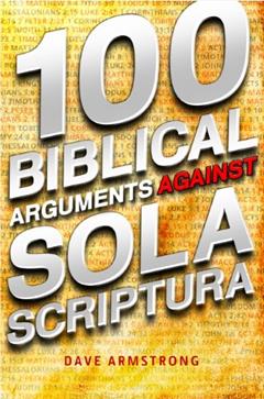 100 Biblical Arguments Against Sola Scriptura, written by Dave Armstrong