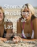 Read Stomach Problems: Relief at Last: How to conquer wind, indigestion, heartburn, gastritis, ulcers and similar digestive problems, written by Vernon Coleman