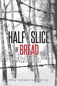 Half a Slice of Bread: Caught in the Currents of War, A Family Journal, written by Ieva Neimanas Pipyne