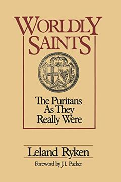 Worldly Saints: The Puritans As They Really Were, written by Leland Ryken