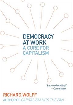 Democracy at Work: A Cure for Capitalism, written by Richard Wolff