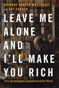 Read Leave Me Alone and I'll Make You Rich: How the Bourgeois Deal Enriched the World, written by Deirdre Nansen McCloskey; Art Carden