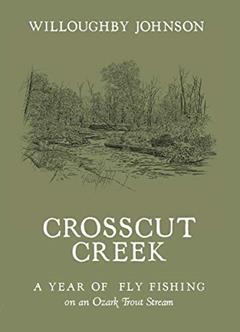 Crosscut Creek : A Year of Fly Fishing on an Ozark Trout Stream, written by Willoughby Johnson