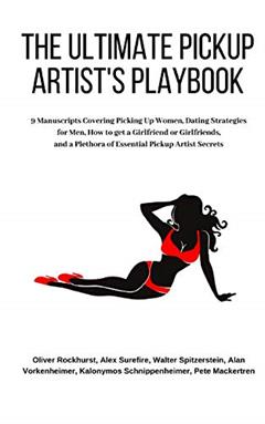 The Ultimate Pickup Artist's Playbook: 9 Manuscripts Covering Picking Up Women, Dating Strategies for Men, How to get a Girlfriend or Girlfriends, and a Plethora of Essential Pickup Artist Secrets, written by Oliver Rockhurst; Alex Surefire; Walter Spitzerstein; Alan Vorkenheimer; Kalonymous Schnippenheimer; Pete Mackertren