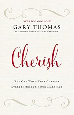 Cherish: The One Word That Changes Everything for Your Marriage, written by Gary Thomas