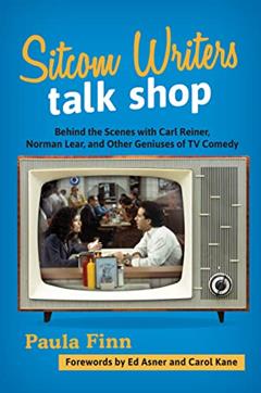 Sitcom Writers Talk Shop: Behind the Scenes with Carl Reiner, Norman Lear, and Other Geniuses of TV Comedy, written by Paula Finn
