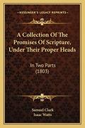 Read A Collection Of The Promises Of Scripture, Under Their Proper Heads: In Two Parts (1803), written by Samuel Clark Read A Collection Of The Promises Of Scripture, Under Their Proper Heads: In Two Parts (1803), written by Samuel Clark