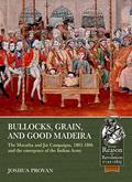 Read Bullocks, Grain, and Good Madeira: The Maratha and Jat Campaigns, 1803-1806 and the Emergence of an Indian Army (From Reason to Revolution), written by Joshua Proven