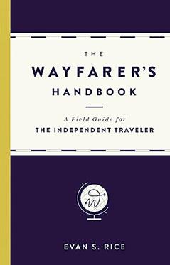The Wayfarer's Handbook: A Field Guide for the Independent Traveler, written by Evan S. Rice