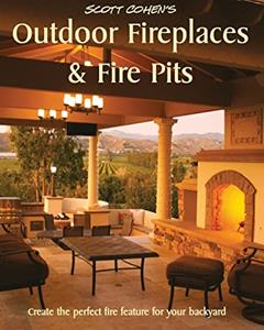 Scott Cohen's Outdoor Fireplaces and Fire Pits: Create the perfect fire feature for your back yard, written by Scott Cohen